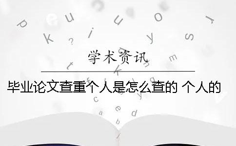 畢業論文查重個人是怎么查的？ 個人的畢業論文網上可以查到嗎