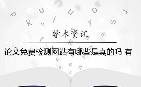 論文免費檢測網(wǎng)站有哪些？是真的嗎？ 有沒有免費的論文檢測網(wǎng)站