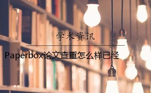 Paperbox論文查重怎么樣已經(jīng)發(fā)表的論文如何學(xué)術(shù)查重？