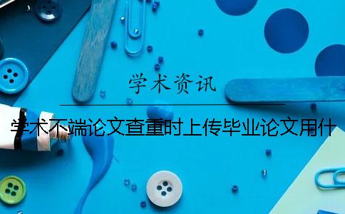 學(xué)術(shù)不端論文查重時上傳畢業(yè)論文用什么格式？能夠上傳pdf文獻文件嗎？