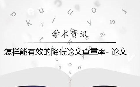 怎樣能有效的降低論文查重率- 論文怎樣才能有效降低重復(fù)率