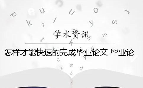 怎樣才能快速的完成畢業(yè)論文？ 畢業(yè)論文怎樣才能通過(guò)