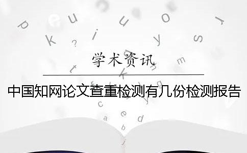 中國(guó)學(xué)術(shù)論文查重檢測(cè)有幾份檢測(cè)報(bào)告？