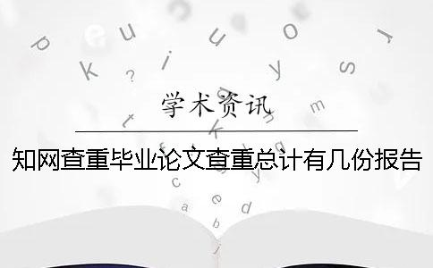 學(xué)術(shù)查重畢業(yè)論文查重總計有幾份報告文檔? 學(xué)術(shù)查重畢業(yè)論文查重總計有幾份報告文檔?