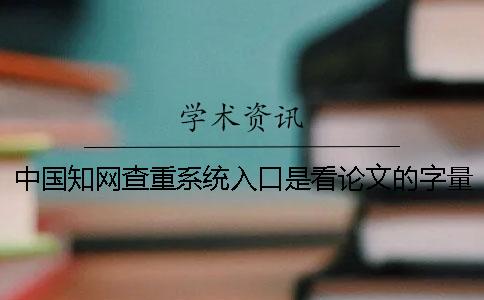 中國學術查重系統入口是看論文的字量還是字符數？