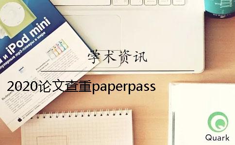 2020論文查重paperpasspaperpass論文查重學術查重大分解系統了解過嗎？