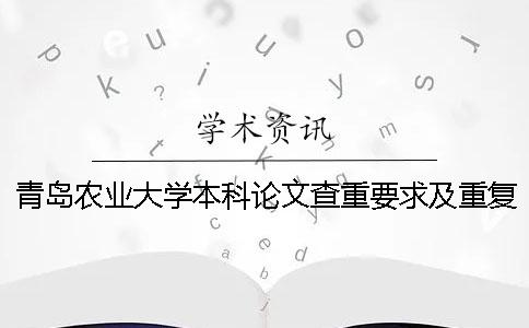 青島農業大學本科論文查重要求及重復率 青島農業大學課程論文查重嗎一