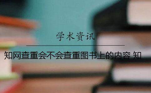 學(xué)術(shù)查重會(huì)不會(huì)查重圖書上的內(nèi)容？ 學(xué)術(shù)查重會(huì)不會(huì)查百度