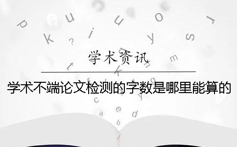 學術不端論文檢測的字數是哪里能算的？