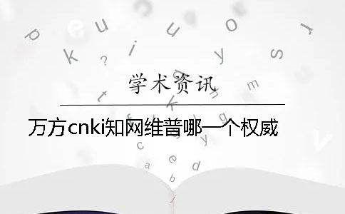 萬方cnki學術維普哪一個權威