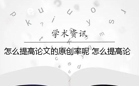 怎么提高論文的原創率呢？ 怎么提高論文深度