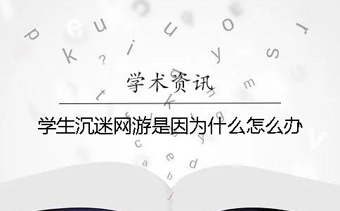 學生沉迷網游是因為什么？怎么辦？