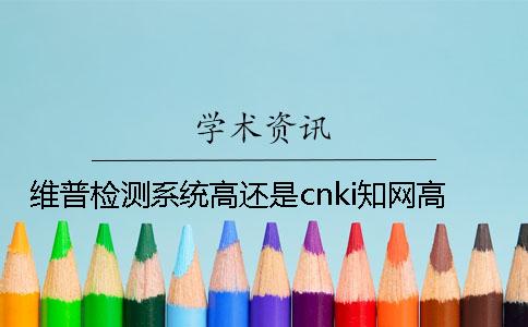 維普檢測系統高還是cnki學術高