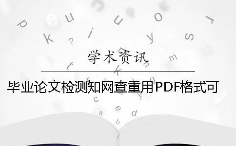 畢業(yè)論文檢測學術(shù)查重用PDF格式可行嗎？