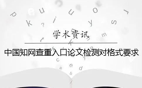 中國學術查重入口論文檢測對格式要求是哪一個？？