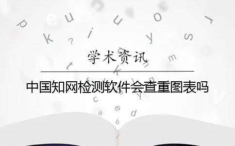 中國學術檢測軟件會查重圖表嗎？