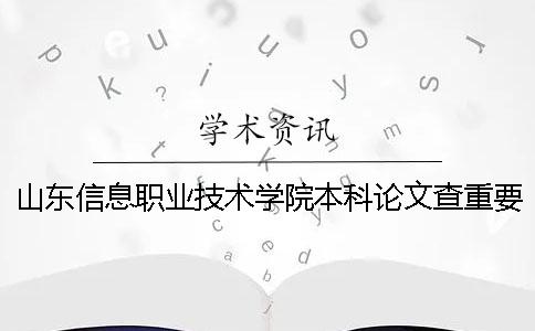 山東信息職業(yè)技術(shù)學院本科論文查重要求及重復(fù)率