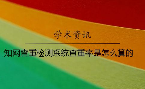 學(xué)術(shù)查重檢測(cè)系統(tǒng)查重率是怎么算的 中國(guó)學(xué)術(shù)查重檢測(cè)系統(tǒng)