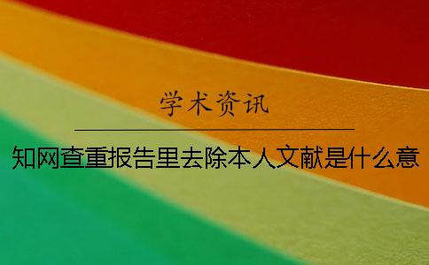 學(xué)術(shù)查重報告里去除本人文獻是什么意思？