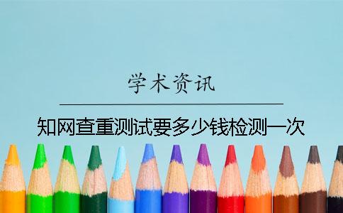 學(xué)術(shù)查重測(cè)試要多少錢檢測(cè)一次